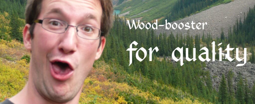Booster for quality. Booster for president! Wood-booster is amazing!!